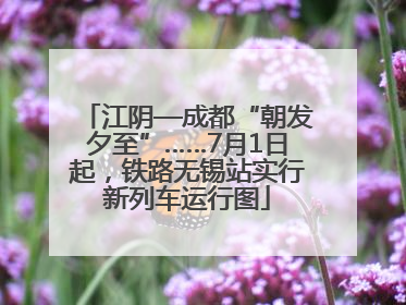 江阴—成都“朝发夕至”……7月1日起，铁路无锡站实行新列车运行图