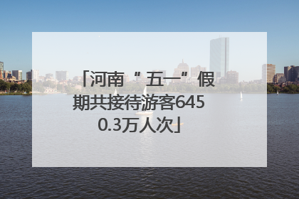 河南“ 五一”假期共接待游客6450.3万人次