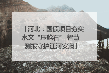 河北：国债项目夯实水文“压舱石” 智慧测报守护江河安澜