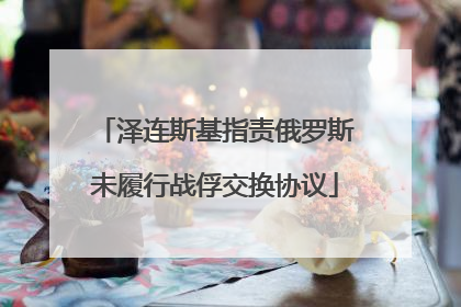 泽连斯基指责俄罗斯未履行战俘交换协议