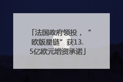 法国政府领投，“欧版星链”获13.5亿欧元增资承诺