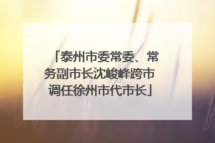 泰州市委常委、常务副市长沈峻峰跨市调任徐州市代市长