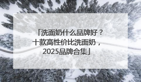 洗面奶什么品牌好？十款高性价比洗面奶，2025品牌合集