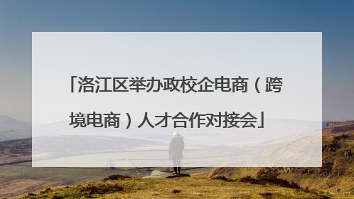 洛江区举办政校企电商（跨境电商）人才合作对接会