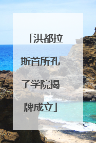 洪都拉斯首所孔子学院揭牌成立