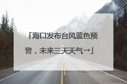 海口发布台风蓝色预警，未来三天天气→