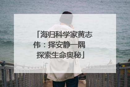 海归科学家黄志伟：择安静一隅 探索生命奥秘