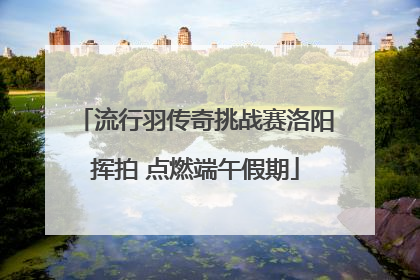 流行羽传奇挑战赛洛阳挥拍 点燃端午假期