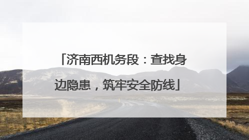 济南西机务段：查找身边隐患，筑牢安全防线