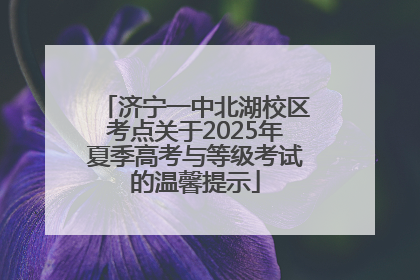 济宁一中北湖校区考点关于2025年夏季高考与等级考试的温馨提示