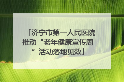 济宁市第一人民医院推动“老年健康宣传周”活动落地见效
