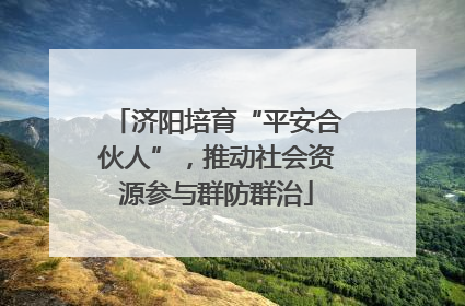 济阳培育“平安合伙人”，推动社会资源参与群防群治