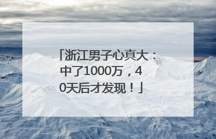 浙江男子心真大：中了1000万，40天后才发现！
