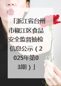 浙江省台州市椒江区食品安全监督抽检信息公示（2025年第03期）
