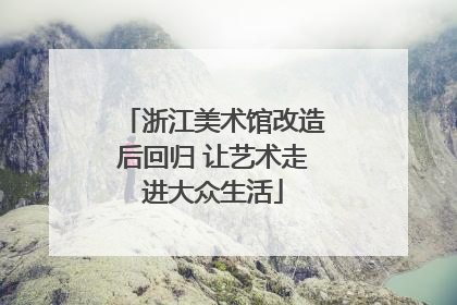 浙江美术馆改造后回归 让艺术走进大众生活