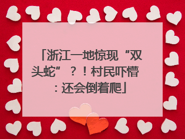 浙江一地惊现“双头蛇”？！村民吓懵：还会倒着爬