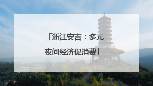 浙江安吉：多元夜间经济促消费