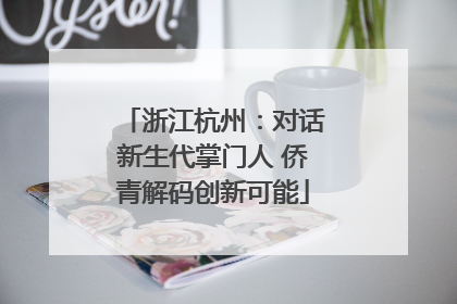 浙江杭州：对话新生代掌门人 侨青解码创新可能