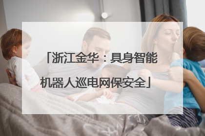 浙江金华：具身智能机器人巡电网保安全