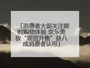 消费者大促关注即时购物体验 京东美妆“现货开售”获八成消费者认可