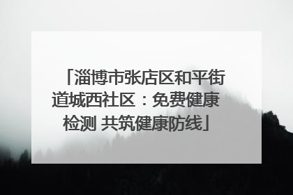 淄博市张店区和平街道城西社区：免费健康检测 共筑健康防线