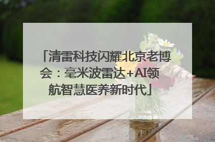 清雷科技闪耀北京老博会：毫米波雷达+AI领航智慧医养新时代