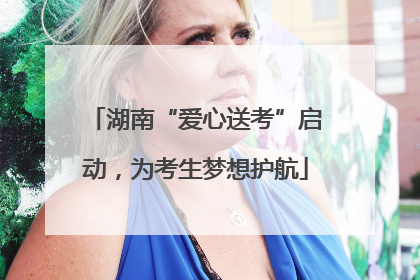 湖南“爱心送考”启动，为考生梦想护航