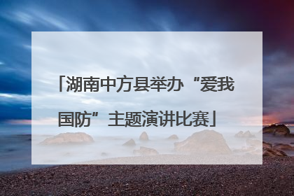 湖南中方县举办“爱我国防”主题演讲比赛