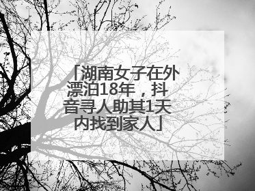 湖南女子在外漂泊18年，抖音寻人助其1天内找到家人