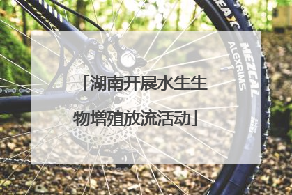 湖南开展水生生物增殖放流活动