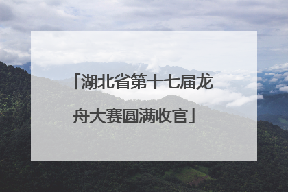 湖北省第十七届龙舟大赛圆满收官