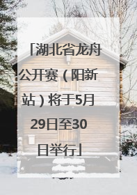 湖北省龙舟公开赛（阳新站）将于5月29日至30日举行
