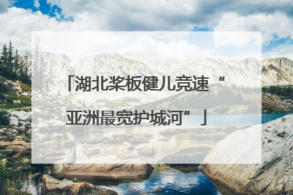 湖北桨板健儿竞速“亚洲最宽护城河”