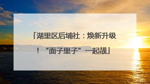 湖里区后埔社：焕新升级！“面子里子”一起靓