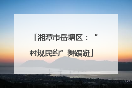 湘潭市岳塘区：“村规民约”舞蹁跹
