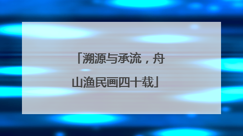 溯源与承流，舟山渔民画四十载