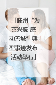 滕州“为善兴滕 感动善城”典型事迹发布活动举行