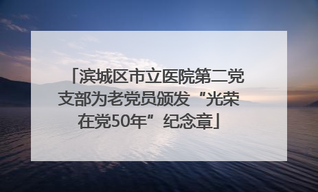 滨城区市立医院第二党支部为老党员颁发“光荣在党50年”纪念章