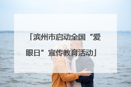 滨州市启动全国“爱眼日”宣传教育活动