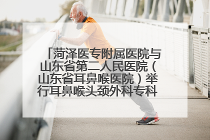 菏泽医专附属医院与山东省第二人民医院（山东省耳鼻喉医院）举行耳鼻喉头颈外科专科联盟签约揭牌仪式