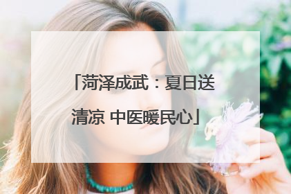菏泽成武：夏日送清凉 中医暖民心