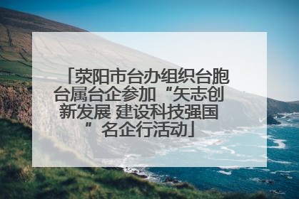 荥阳市台办组织台胞台属台企参加“矢志创新发展 建设科技强国”名企行活动