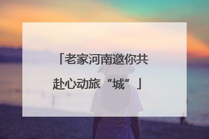 老家河南邀你共赴心动旅“城”
