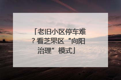 老旧小区停车难？看芝罘区“向阳治理”模式