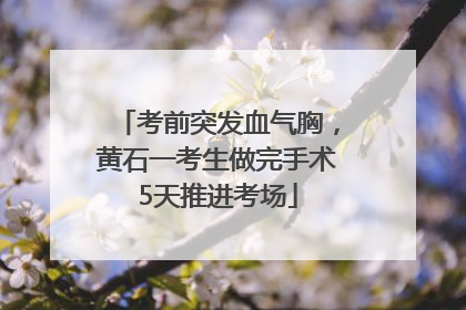 考前突发血气胸，黄石一考生做完手术5天推进考场