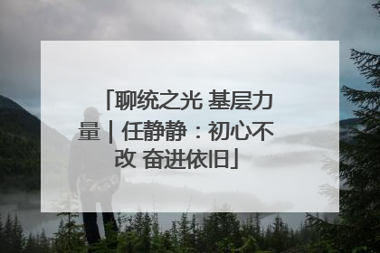 聊统之光 基层力量｜任静静：初心不改 奋进依旧