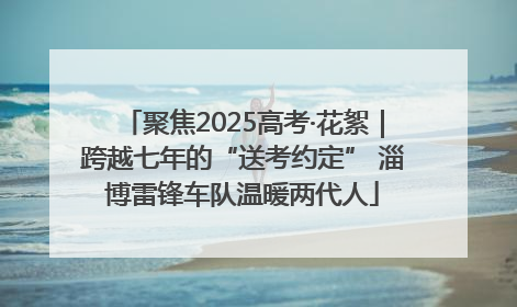 聚焦2025高考·花絮｜跨越七年的“送考约定” 淄博雷锋车队温暖两代人