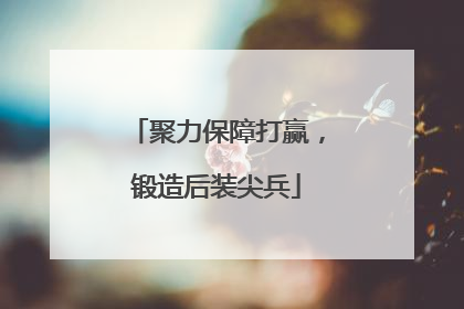 聚力保障打赢，锻造后装尖兵