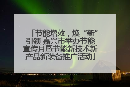 节能增效，焕“新”引领 嘉兴市举办节能宣传月暨节能新技术新产品新装备推广活动