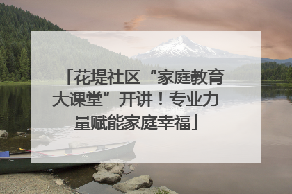 花堤社区“家庭教育大课堂”开讲！专业力量赋能家庭幸福